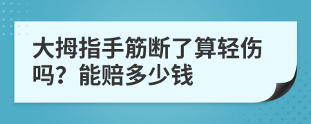 大拇指手筋断了算轻伤吗？能赔多少钱