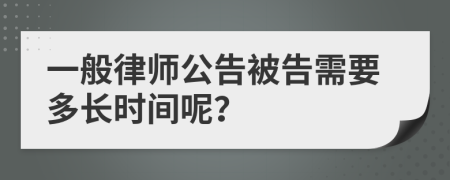 一般律师公告被告需要多长时间呢？