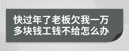 快过年了老板欠我一万多块钱工钱不给怎么办