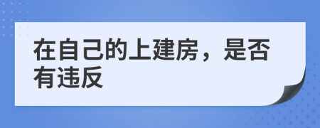 在自己的上建房，是否有违反