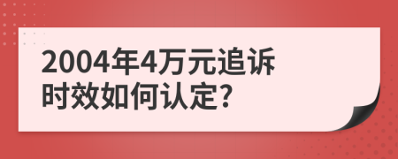2004年4万元追诉时效如何认定?