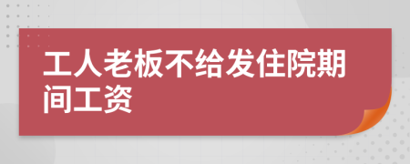 工人老板不给发住院期间工资