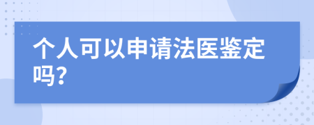 个人可以申请法医鉴定吗？