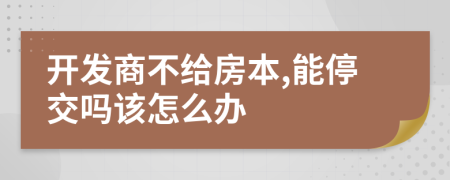 开发商不给房本,能停交吗该怎么办