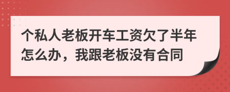 个私人老板开车工资欠了半年怎么办，我跟老板没有合同