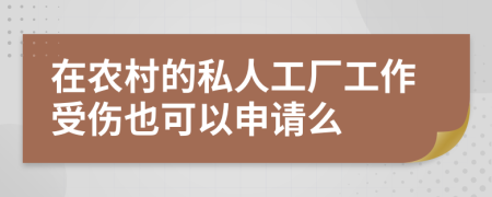 在农村的私人工厂工作受伤也可以申请么