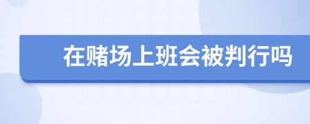 在赌场上班会被判行吗