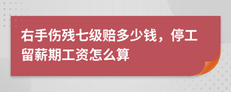 右手伤残七级赔多少钱，停工留薪期工资怎么算