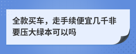 全款买车，走手续便宜几千非要压大绿本可以吗