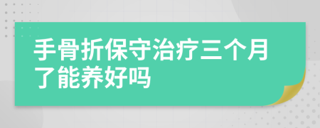 手骨折保守治疗三个月了能养好吗