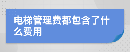电梯管理费都包含了什么费用