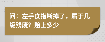 问：左手食指断掉了，属于几级残废？赔上多少