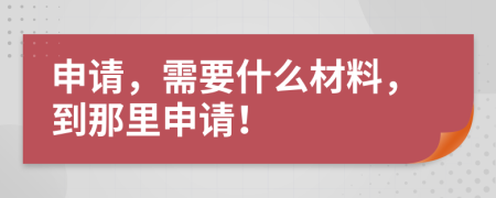 申请，需要什么材料，到那里申请！