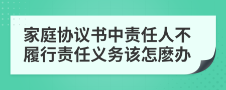 家庭协议书中责任人不履行责任义务该怎麽办