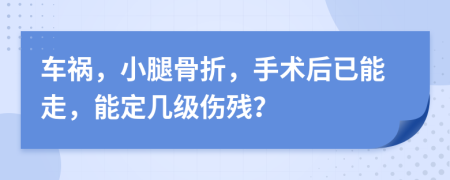 车祸，小腿骨折，手术后已能走，能定几级伤残？