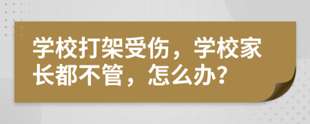 学校打架受伤，学校家长都不管，怎么办？