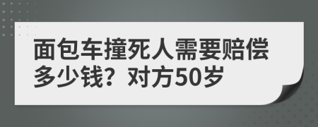 面包车撞死人需要赔偿多少钱？对方50岁