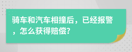 骑车和汽车相撞后，已经报警，怎么获得赔偿？