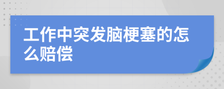 工作中突发脑梗塞的怎么赔偿