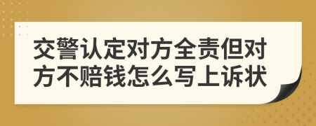 交警认定对方全责但对方不赔钱怎么写上诉状