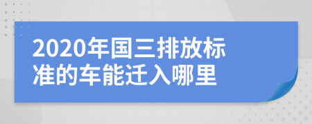 2020年国三排放标准的车能迁入哪里