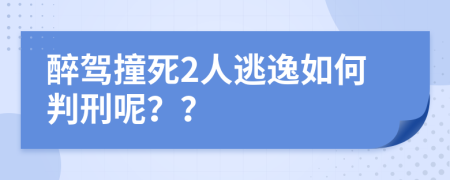 醉驾撞死2人逃逸如何判刑呢？？