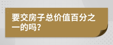 要交房子总价值百分之一的吗？