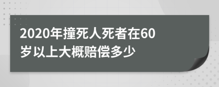 2020年撞死人死者在60岁以上大概赔偿多少