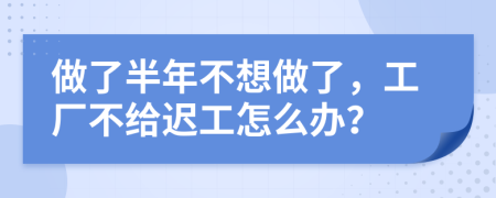 做了半年不想做了，工厂不给迟工怎么办？