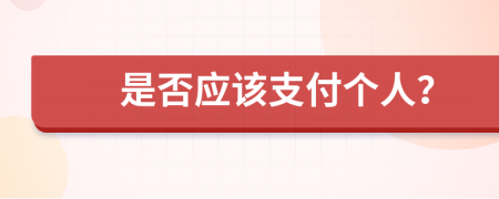 是否应该支付个人？