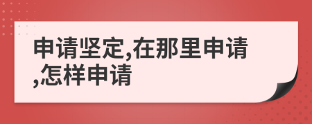 申请坚定,在那里申请,怎样申请