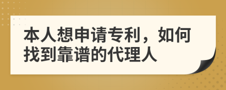 本人想申请专利，如何找到靠谱的代理人