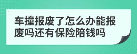 车撞报废了怎么办能报废吗还有保险陪钱吗