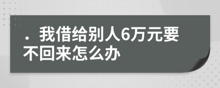 ．我借给别人6万元要不回来怎么办