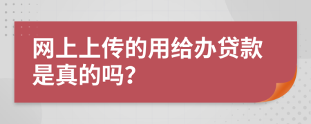 网上上传的用给办贷款是真的吗？