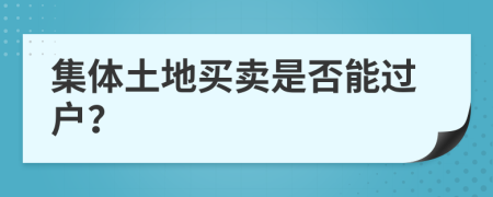 集体土地买卖是否能过户？