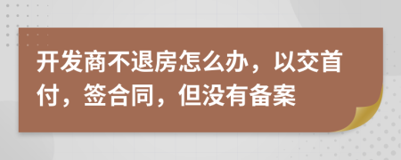 开发商不退房怎么办，以交首付，签合同，但没有备案