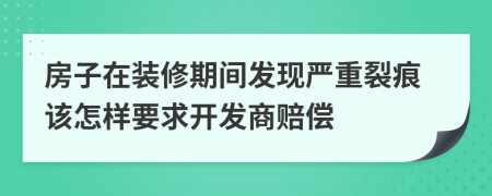 房子在装修期间发现严重裂痕该怎样要求开发商赔偿