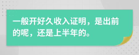 一般开好久收入证明，是出前的呢，还是上半年的。