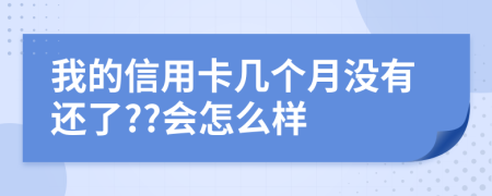 我的信用卡几个月没有还了??会怎么样