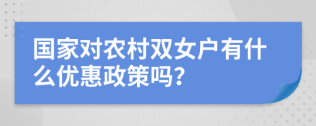 国家对农村双女户有什么优惠政策吗？