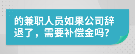 的兼职人员如果公司辞退了，需要补偿金吗？