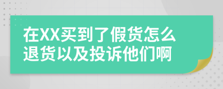 在XX买到了假货怎么退货以及投诉他们啊