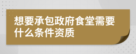 想要承包政府食堂需要什么条件资质