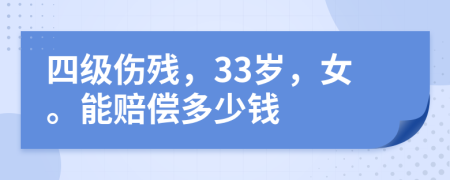四级伤残，33岁，女。能赔偿多少钱