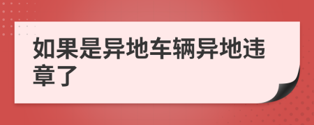 如果是异地车辆异地违章了