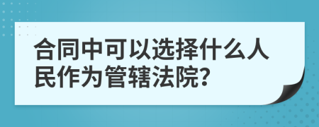 合同中可以选择什么人民作为管辖法院？