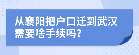 从襄阳把户口迁到武汉需要啥手续吗？