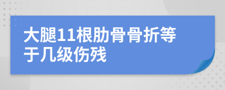 大腿11根肋骨骨折等于几级伤残