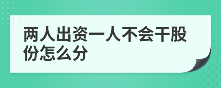 两人出资一人不会干股份怎么分